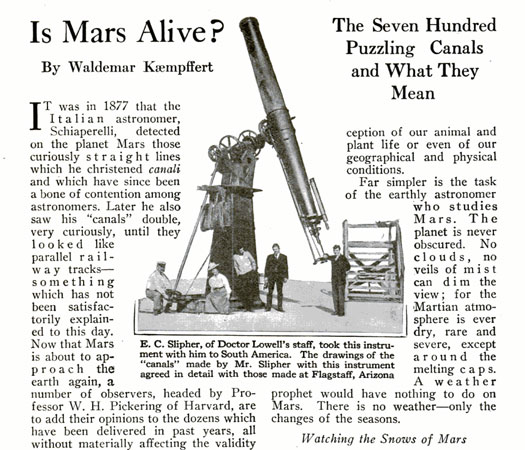 After the Italian astronomer, Schiaparelli, discovered the so-called Martian canals in 1877, Professor Percival Lowell dedicated himself to studying the planet's surface using equipment from his observatory in Flagstaff, Arizona. Lowell meticulously plotted the 788 supposed canals, but developed the theory that the they conducted water from the Martian poles to more civilized areas. "No more forcible argument in favor of this view can be advanced than their appearance and arrangement," we wrote. "Nature never works with mathematical precision." Oops! Read the full story in "Is Mars Alive?"