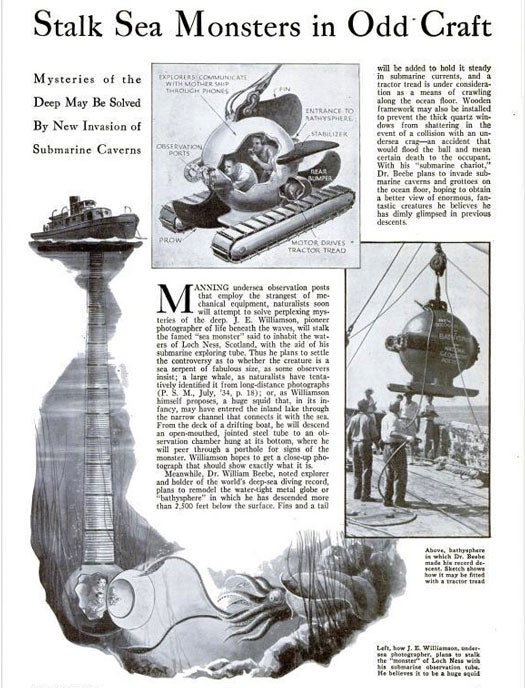 Just months before this article was written, renowned American naturalist William Beebe set a world record for deepest dive in a manned vessel when his Bathysphere achieved a descent of 3,028 feet. He couldn't do it without the help of engineer Otis Barton, though, who designed the submersible in 1928 after <em>The New York Times</em> covered Beebe's ideas for a diving craft. Although Beebe initially requested a cylindrical vessel, Barton convinced him that a spherical design was more suited to enduring high pressure. After several alterations, the Bathysphere's design consisted of a one-inch cast steel globe with oxygen supplied from high-pressure cylinders installed within it. Even a couple of high-profile corporations became involved in the project. General Electric supplied the observation lamp, while Bell Laboratories facilitated telephone communication between the submersible and the surface. After the Bathysphere's initial dive, Beebe and Barton frequently used it to conduct studies on the deep-sea wildlife, which was almost unheard of just a decade earlier, when submarines could descend a mere 300 to 400 feet. And unlike most of its predecessors, the Bathysphere came with windows. This of course allowed Beebe to observe species in their natural habitat, which he couldn't have done without traveling in a submersible. Although scientists were initially skeptical about the species Beebe discovered, many of his observations were confirmed once undersea technology grew more sophisticated. Read the full story in ["Stalk Sea Monsters in Odd Craft"