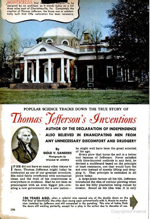 More Jefferson! In 1946, PopSci tracked down and photographed the politician's many inventions, including an automatic door, an indoor weather vane and clock that displays both the time and the day of the week. "Had he not been so preoccupied with an even bigger job – creating a new government for a new nation – he might well have been the great scientist of his age." Read the full story in Thomas Jefferson's Inventions.