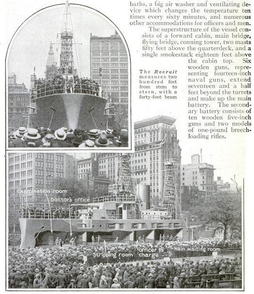 During World War I, the US Navy commissioned a land-based dreadnought battleship as a recruiting and training center for the New York city district. Located in Manhattan's Union Square and christened the U.S.S. <em>Recruit</em>, or the <em>Landship Recruit</em>, this fully rigged battleship accommodated 39 bluejacket guards from the Newport Training Station under the command of Acting Captain C.F. Pierce. Every day, crew members would live as though they were at sea: the would do laundry, clean the deck, attend classes, and stand guard. Meanwhile, regular citizens would tour the ship to improve their understanding of life aboard a warship. As you can see from the left, the U.S.S. recruit contained waiting rooms, doctor's offices, shower rooms, and even a ventilating device to regulate temperature. As far as weaponry goes, the ship used several wooden models of guns to represent rifles and naval guns. <em>The New York Times</em> reported that the Navy recruited 25,000 men through the ship. After the War, the <em>Recruit</em> was decommissioned and dismantled for a planned relocation to Coney Island, but to this day, no one knows what fate befell it. Read the full story in "The 'Recruit' -- Our Only Land Battleship"