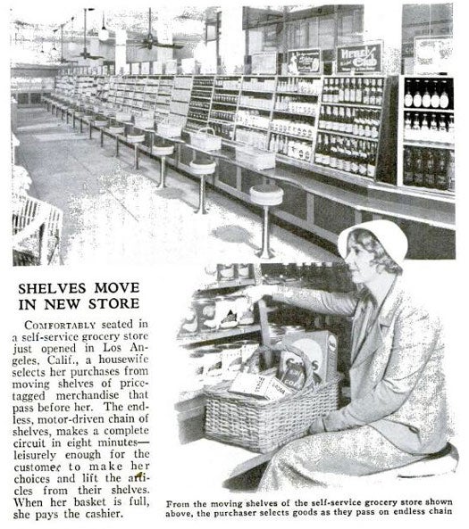 Self-service grocery stores aren't what they used to be. In 1933, a grocery store in Los Angeles represented the pinnacle of leisure for a housewife. Instead of roaming around the aisles, all she had to do was sit down on a bar stool and select merchandise from moving shelves. Shelves made a complete circuit every eight minutes. Sure, the process sounds relaxing, but something about the concept just reeks of glorified laziness. If you're going to eat a whole tube of Oreos in one sitting, the least you can do is walk ten feet down the snacks aisle looking for it. Automated grocery stores never really took off, but variations of the idea popped up throughout the years. In 1937, a self-service grocery store in Memphis, TN, allowed customers to order their merchandise by sticking keys into slots next to the items they wanted. By the time they finished, a master control mechanism would have recorded everything they wanted. The goods would come out of a chute attached to storage shelves and a calculator would total the cost. Read the full story in <a href="http://books.google.com/books?id=6CcDAAAAMBAJ&amp;lpg=PA35&amp;dq=grocery%20store&amp;pg=PA35#v=onepage&amp;q=grocery%20store&amp;f=false">"Shelves Move in New Store"</a>