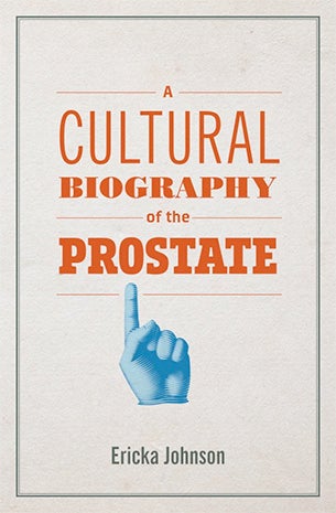 A Cultural Biography of the Prostrate by Ericka Johnson with orange typography and a blue gloved hand pointing up