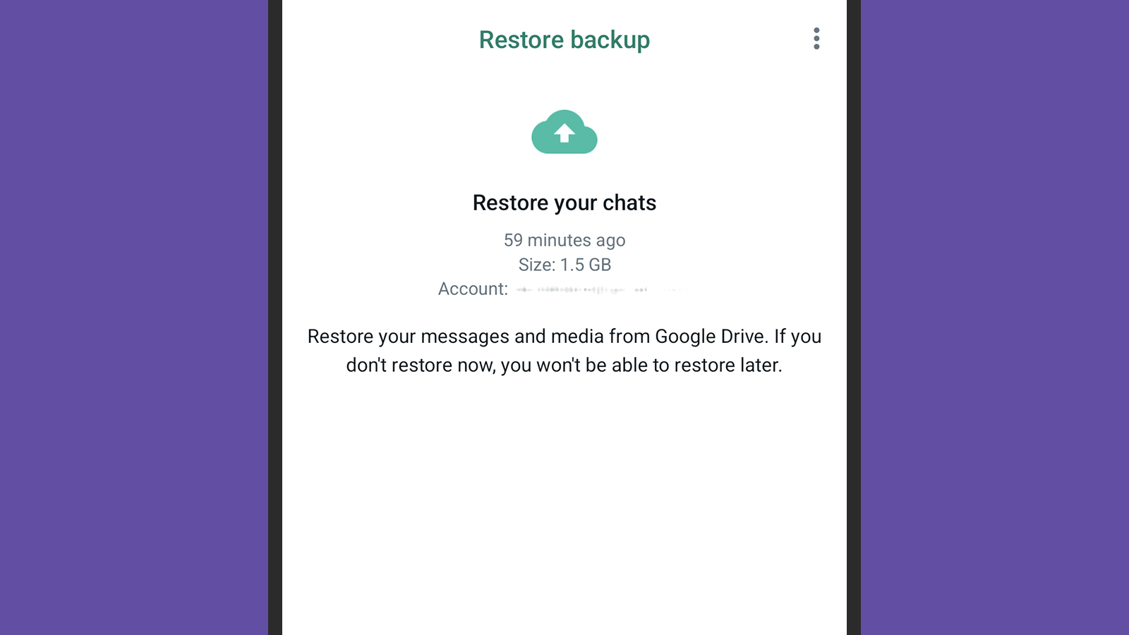 WhatsApp can restore messages from a Google Drive backup. 