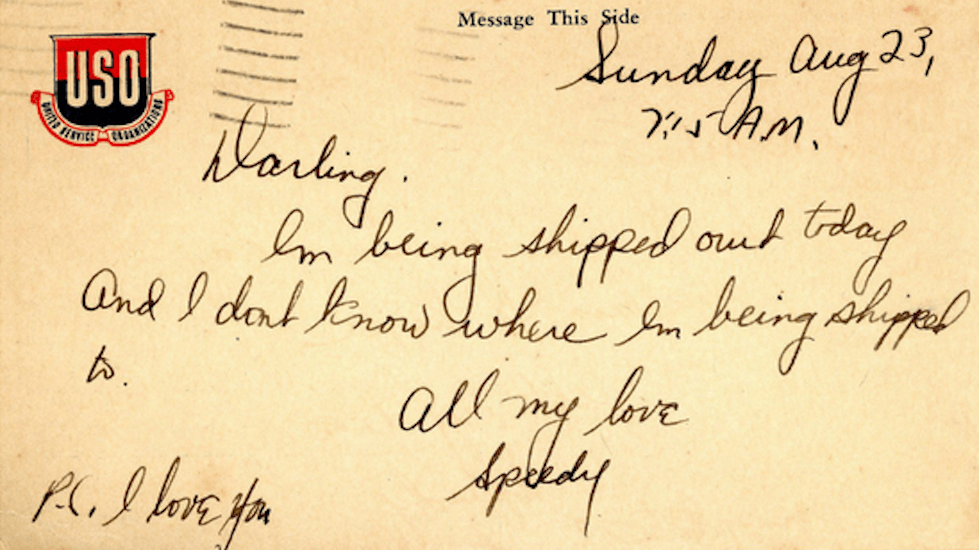 WW2 letter from Louis 'Speedy' Weber that reads Sunday, August 23, 7:15 a.m. Darling, I'm being shipped out today and I don't know where I'm being shipped to. All my love, Speedy. P.S. I Love you